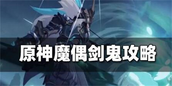 原神魔偶剑鬼怎么打 原神魔偶剑鬼打法攻略