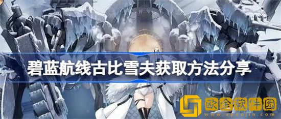 碧蓝航线古比雪夫怎么获取 碧蓝航线古比雪夫获取方法