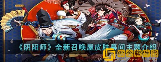 阴阳师全新召唤屋皮肤幕间主题怎么样 阴阳师全新召唤屋皮肤幕间主题上线时间一览