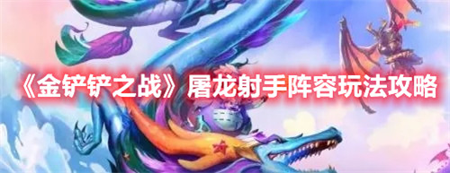 金铲铲之战屠龙射手阵容怎么玩-金铲铲之战屠龙射手阵容玩法攻略