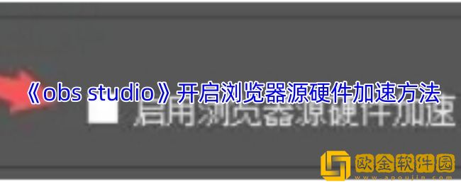 obs怎么启用浏览器源硬件加速-obs-studio开启浏览器源硬件加速方法