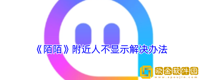陌陌附近人不显示我怎么解决-陌陌附近人看不到我是什么原因