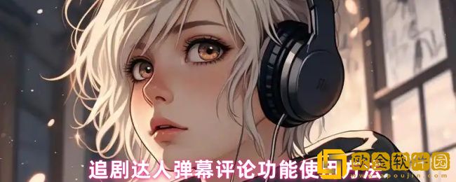 追剧达人怎么发弹幕-弹幕评论功能使用方法