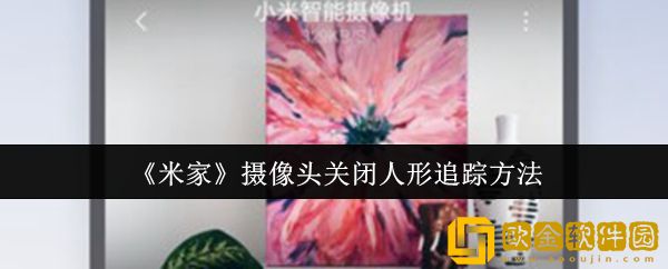 米家摄像头怎么关闭人形追踪-摄像头关闭人形追踪方法