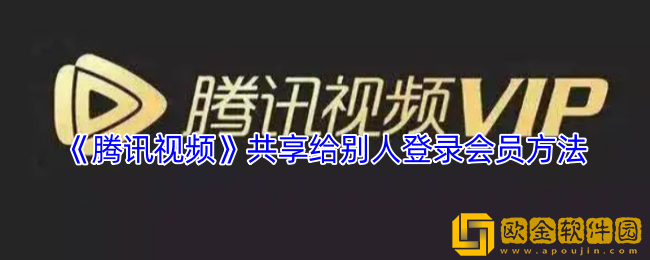 腾讯视频怎么共享给别人登录-共享给别人登录会员方法