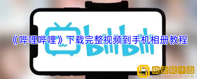 b站怎么下载完整视频到手机相册-哔哩哔哩下载完整视频到手机相册教程