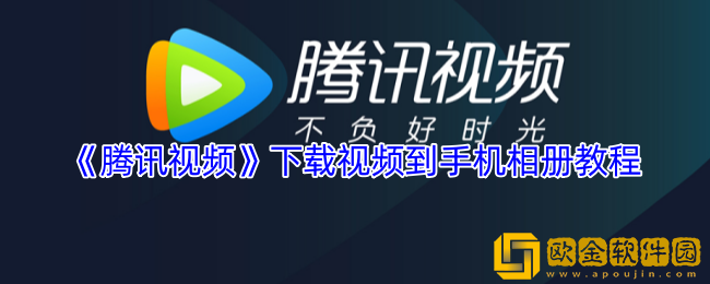 腾讯视频怎么下载到手机本地相册-下载视频到手机相册教程